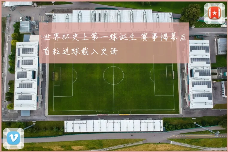 世界杯史上第一球诞生 赛事揭幕后首粒进球载入史册