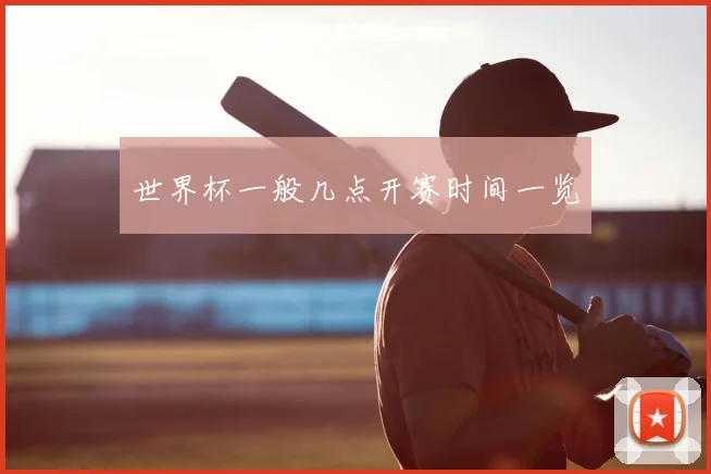 世界杯一般几点开赛时间一览
