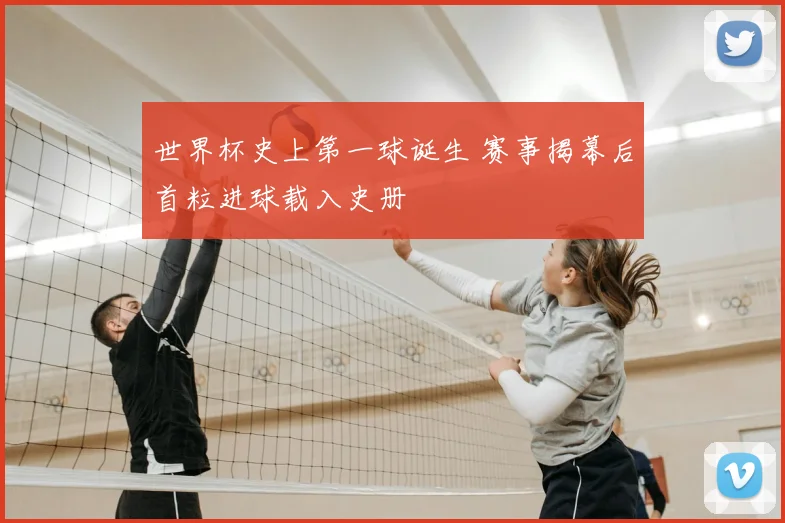 世界杯史上第一球诞生 赛事揭幕后首粒进球载入史册