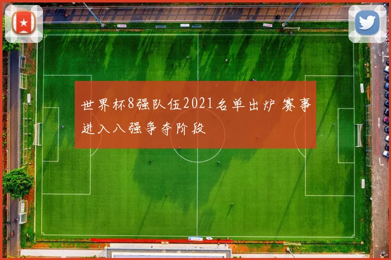 世界杯8强队伍2021名单出炉 赛事进入八强争夺阶段