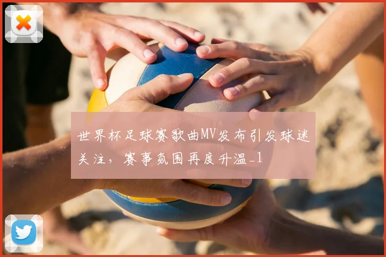 世界杯足球赛歌曲MV发布引发球迷关注,赛事氛围再度升温_1