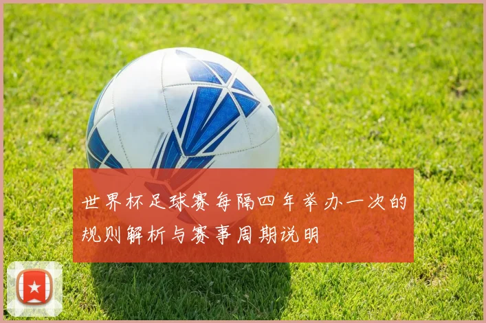 世界杯足球赛每隔四年举办一次的规则解析与赛事周期说明